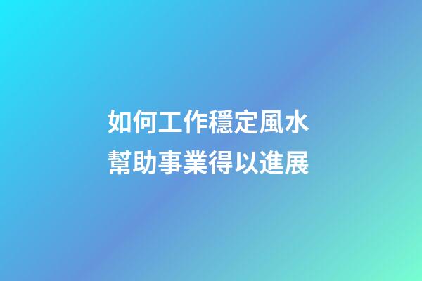 如何工作穩定風水 幫助事業得以進展